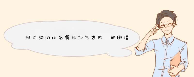 好听的游戏名男孩仙气古风 邪傲清逸古风网名男迷离误相思,第1张